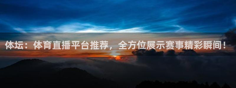 ag平台游戏大厅：体坛：体育直播平台推荐，全方位展示赛事精彩瞬间！