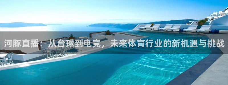 ag街机一飞冲天：河豚直播：从台球到电竞，未来体育行业的新机遇与挑战