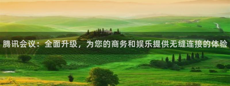 ag街机一飞冲天：腾讯会议：全面升级，为您的商务和娱乐提供无缝连接的体验